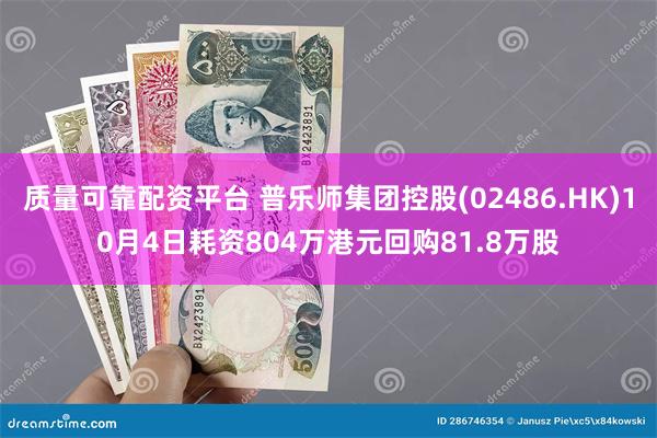 质量可靠配资平台 普乐师集团控股(02486.HK)10月4日耗资804万港元回购81.8万股