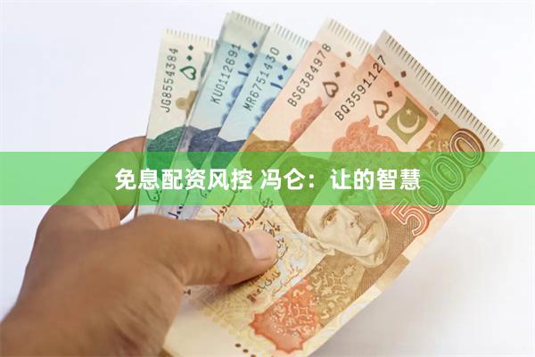 免息配资风控 冯仑：让的智慧