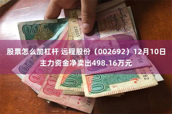 股票怎么加杠杆 远程股份（002692）12月10日主力资金净卖出498.16万元