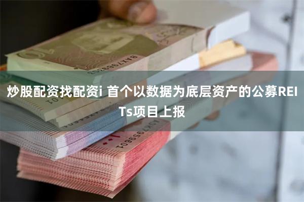 炒股配资找配资i 首个以数据为底层资产的公募REITs项目上报