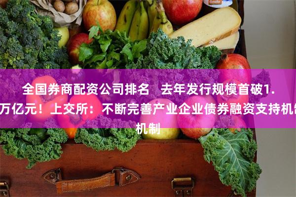 全国券商配资公司排名   去年发行规模首破1.5万亿元！上交所：不断完善产业企业债券融资支持机制