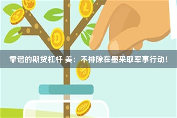 靠谱的期货杠杆 美：不排除在墨采取军事行动！