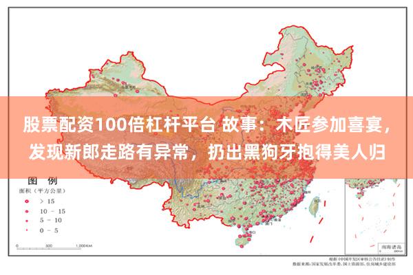 股票配资100倍杠杆平台 故事：木匠参加喜宴，发现新郎走路有异常，扔出黑狗牙抱得美人归