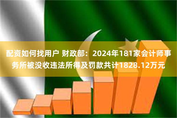 配资如何找用户 财政部：2024年181家会计师事务所被没收违法所得及罚款共计1828.12万元