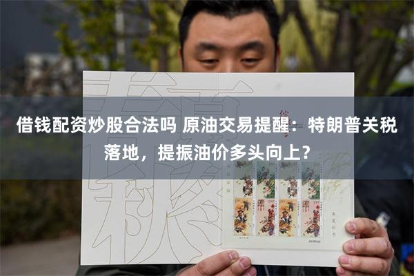 借钱配资炒股合法吗 原油交易提醒：特朗普关税落地，提振油价多头向上？