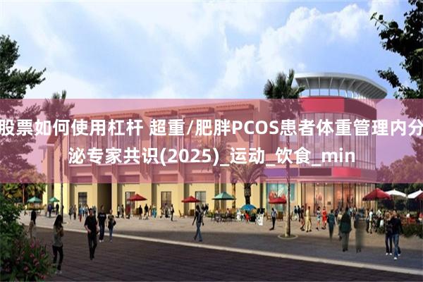 股票如何使用杠杆 超重/肥胖PCOS患者体重管理内分泌专家共识(2025)_运动_饮食_min