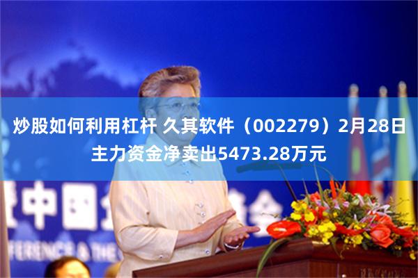 炒股如何利用杠杆 久其软件（002279）2月28日主力资金净卖出5473.28万元