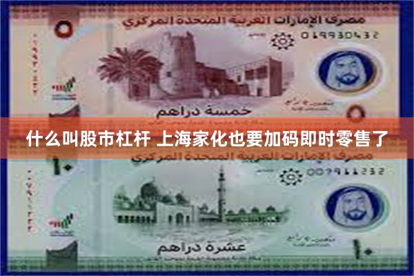 什么叫股市杠杆 上海家化也要加码即时零售了