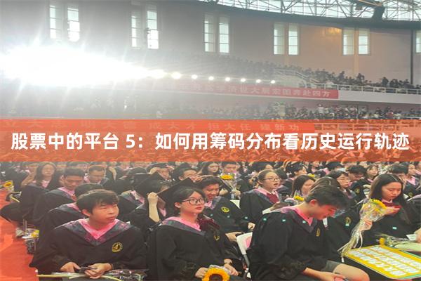 股票中的平台 5：如何用筹码分布看历史运行轨迹