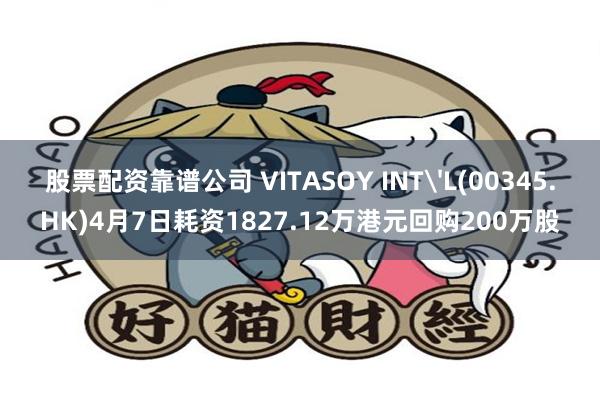 股票配资靠谱公司 VITASOY INT'L(00345.HK)4月7日耗资1827.12万港元回购200万股