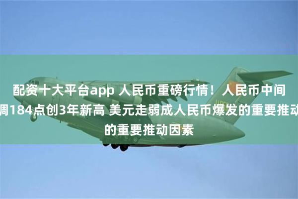 配资十大平台app 人民币重磅行情！人民币中间价上调184点创3年新高 美元走弱成人民币爆发的重要推动因素