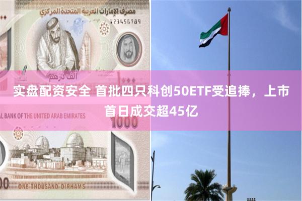 实盘配资安全 首批四只科创50ETF受追捧，上市首日成交超45亿
