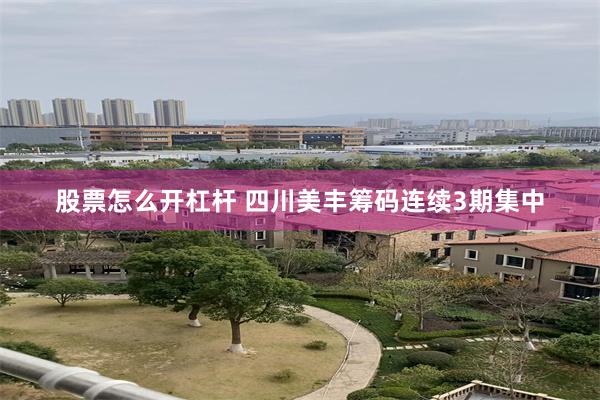 股票怎么开杠杆 四川美丰筹码连续3期集中