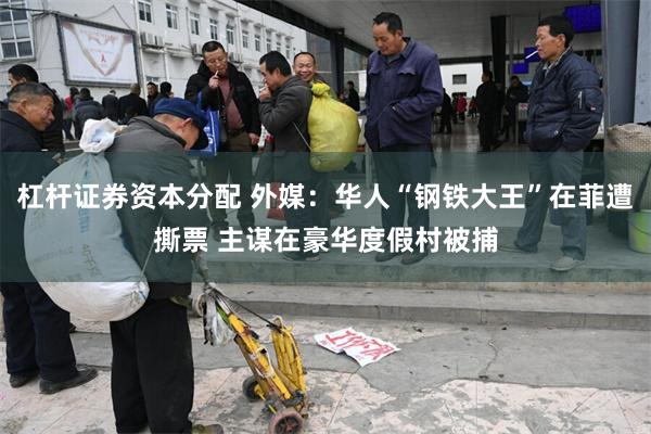杠杆证券资本分配 外媒：华人“钢铁大王”在菲遭撕票 主谋在豪华度假村被捕