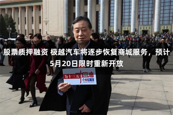 股票质押融资 极越汽车将逐步恢复商城服务，预计5月20日限时重新开放