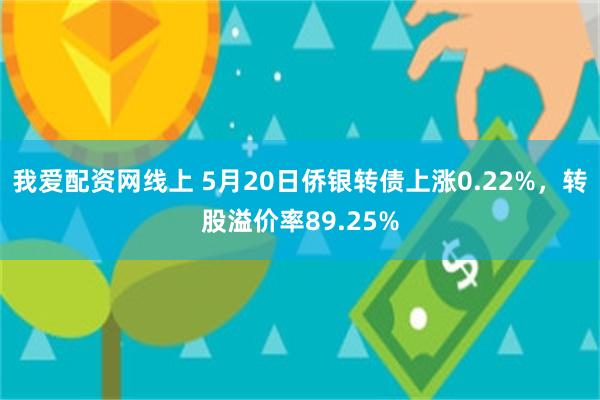 我爱配资网线上 5月20日侨银转债上涨0.22%，转股溢价率89.25%