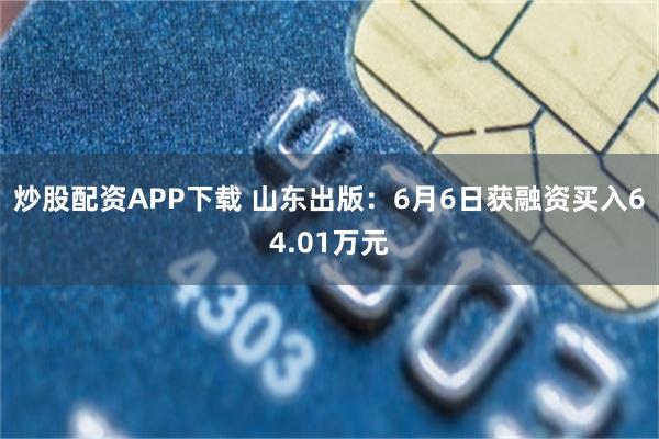 炒股配资APP下载 山东出版：6月6日获融资买入64.01万元