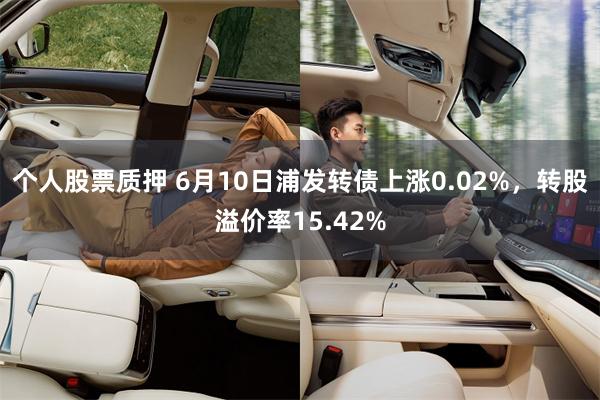 个人股票质押 6月10日浦发转债上涨0.02%，转股溢价率15.42%