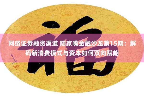 网络证劵融资渠道 陆家嘴金融沙龙第15期：解码新消费模式与资本如何双向赋能