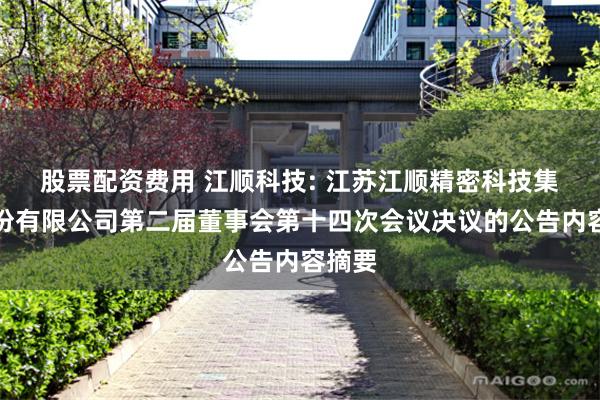 股票配资费用 江顺科技: 江苏江顺精密科技集团股份有限公司第二届董事会第十四次会议决议的公告内容摘要