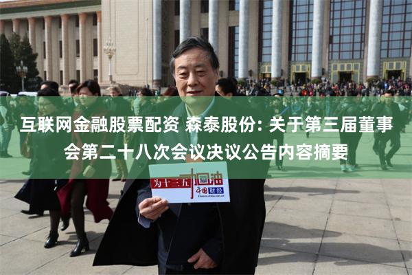 互联网金融股票配资 森泰股份: 关于第三届董事会第二十八次会议决议公告内容摘要