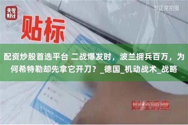 配资炒股首选平台 二战爆发时，波兰拥兵百万，为何希特勒却先拿它开刀？_德国_机动战术_战略