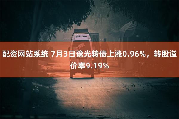 配资网站系统 7月3日豫光转债上涨0.96%，转股溢价率9.19%